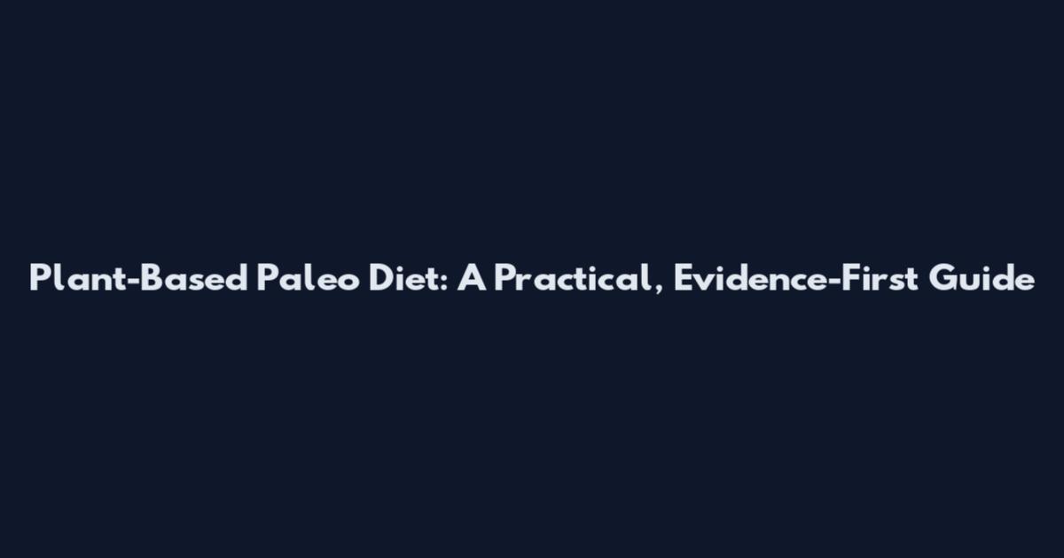 Plant-Based Paleo Diet: A Practical, Evidence-First Guide