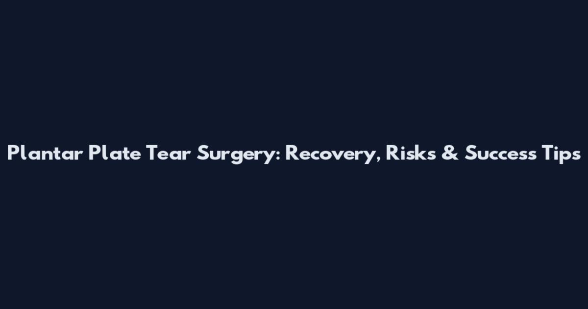 Plantar Plate Tear Surgery: Recovery, Risks & Success Tips