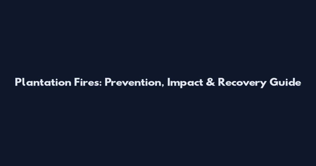 Plantation Fires: Prevention, Impact & Recovery Guide
