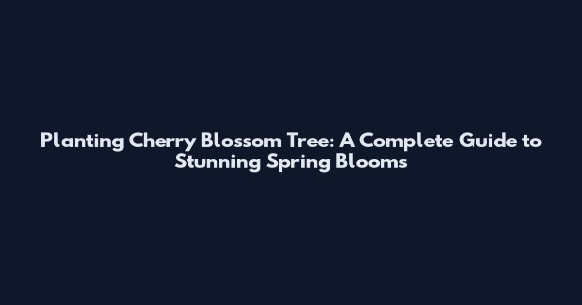 Planting Cherry Blossom Tree: A Complete Guide to Stunning Spring Blooms