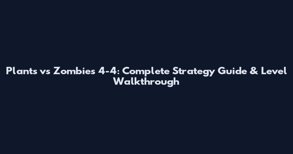 Plants vs Zombies 4-4: Complete Strategy Guide & Level Walkthrough
