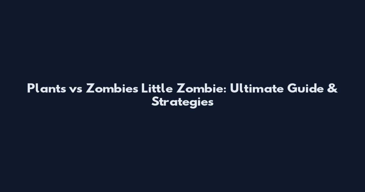 Plants vs Zombies Little Zombie: Ultimate Guide & Strategies