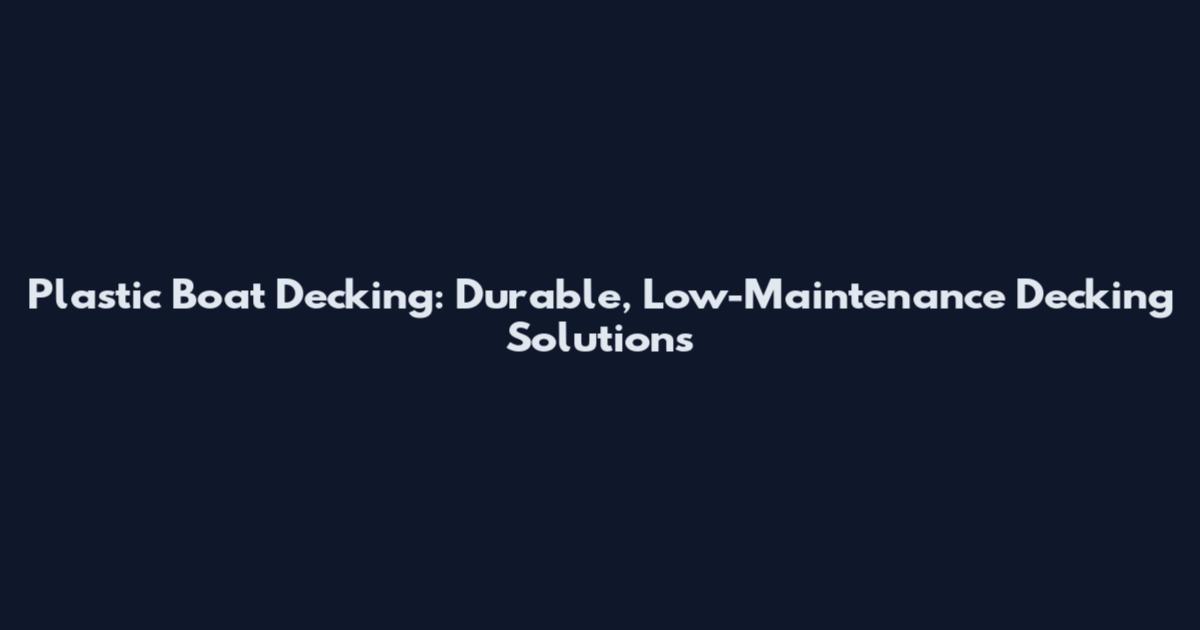 Plastic Boat Decking: Durable, Low-Maintenance Decking Solutions
