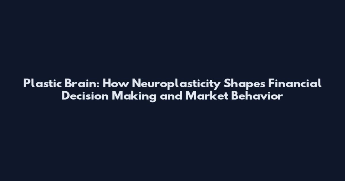 Plastic Brain: How Neuroplasticity Shapes Financial Decision Making and Market Behavior