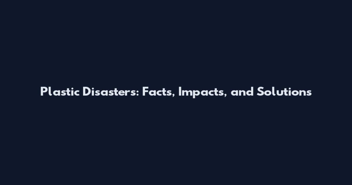 Plastic Disasters: Facts, Impacts, and Solutions
