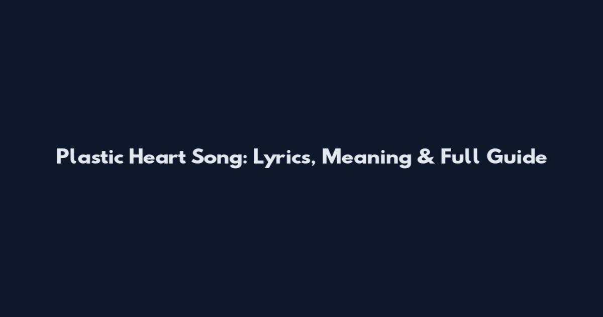 Plastic Heart Song: Lyrics, Meaning & Full Guide