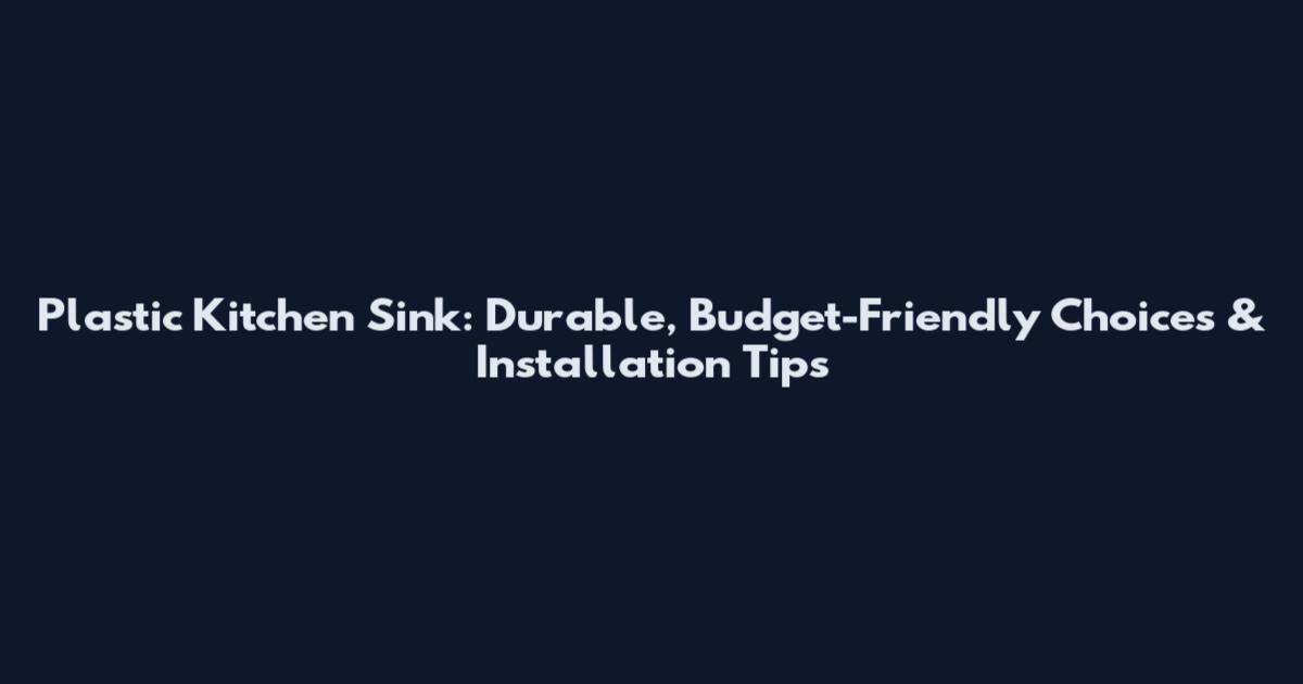 Plastic Kitchen Sink: Durable, Budget-Friendly Choices & Installation Tips