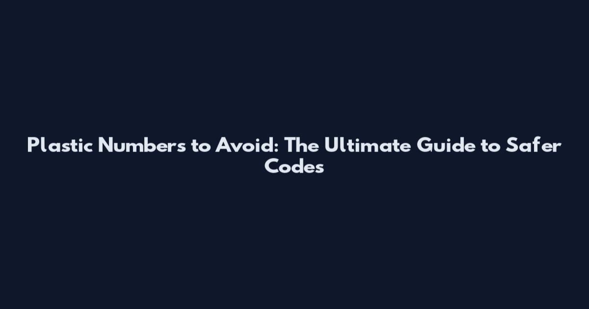 Plastic Numbers to Avoid: The Ultimate Guide to Safer Codes