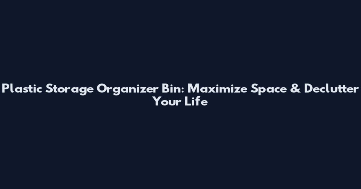 Plastic Storage Organizer Bin: Maximize Space & Declutter Your Life