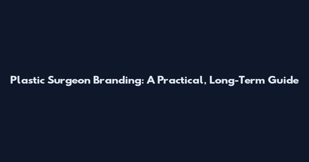 Plastic Surgeon Branding: A Practical, Long-Term Guide