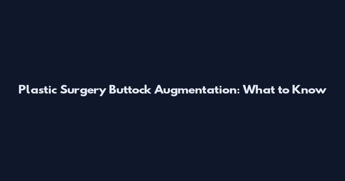 Plastic Surgery Buttock Augmentation: What to Know