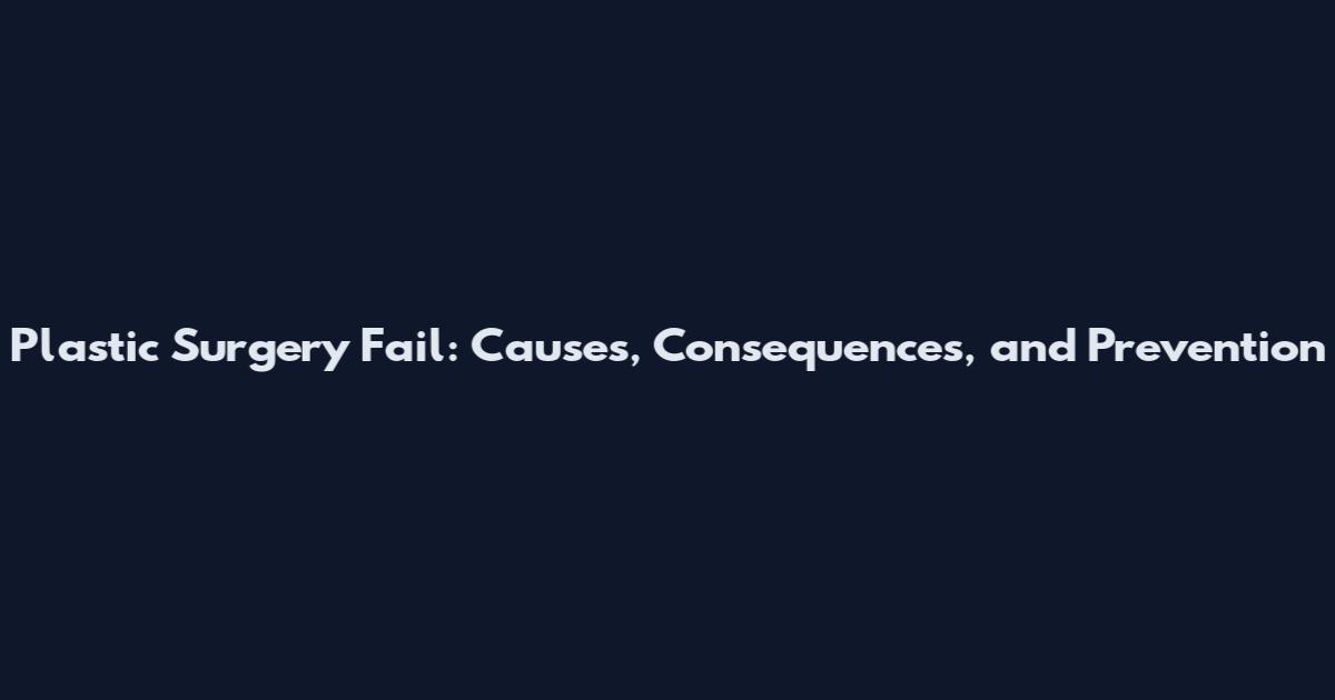 Plastic Surgery Fail: Causes, Consequences, and Prevention