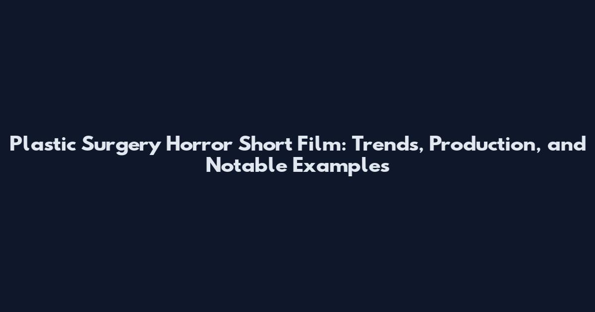 Plastic Surgery Horror Short Film: Trends, Production, and Notable Examples