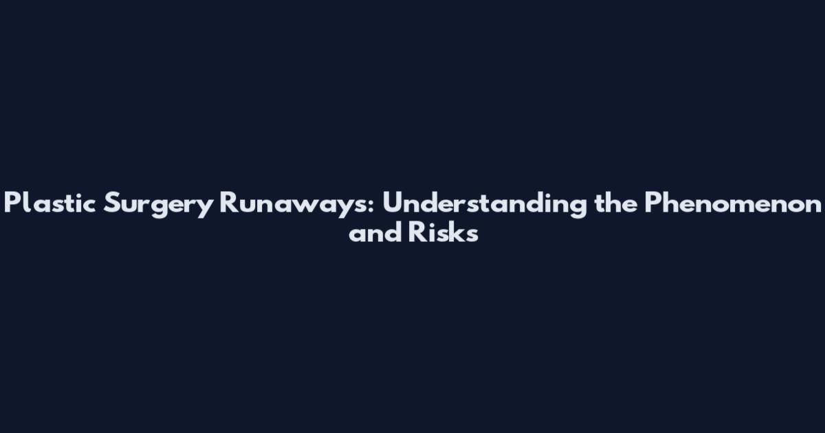 Plastic Surgery Runaways: Understanding the Phenomenon and Risks