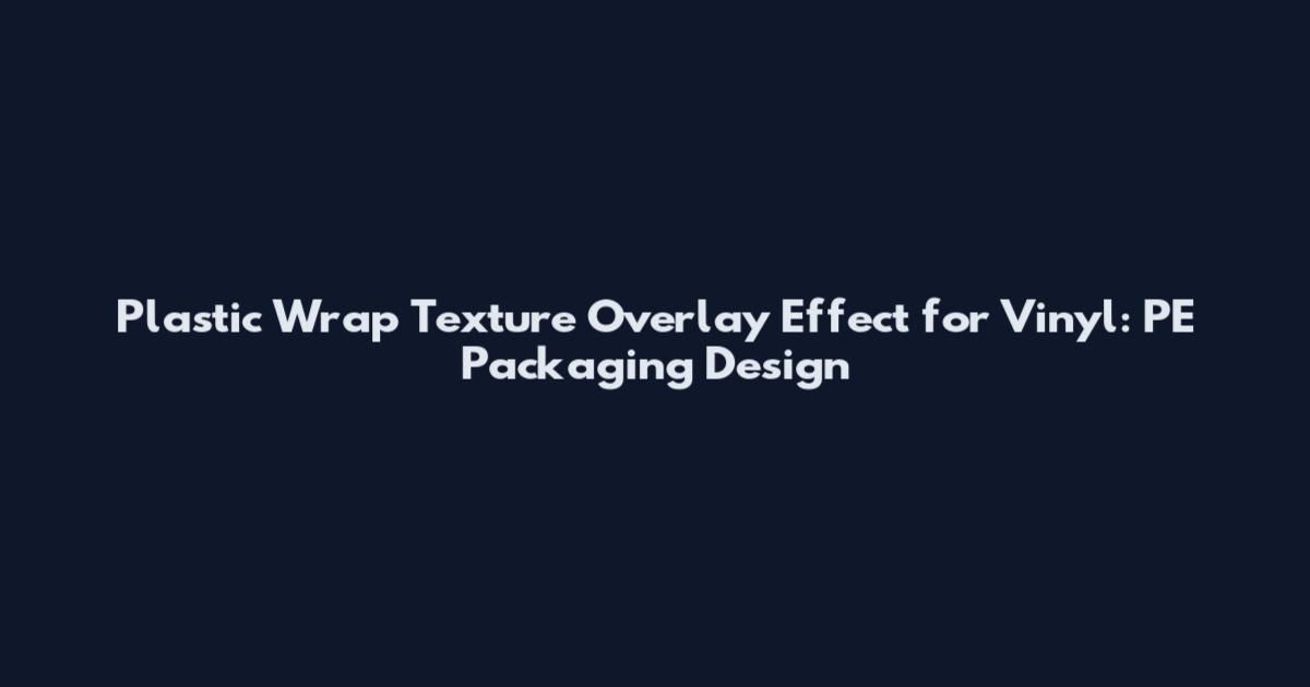 Plastic Wrap Texture Overlay Effect for Vinyl: PE Packaging Design