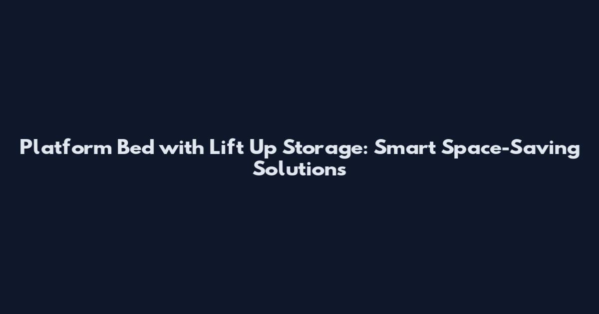 Platform Bed with Lift Up Storage: Smart Space-Saving Solutions