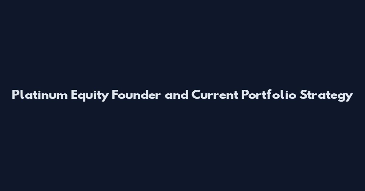 Platinum Equity Founder and Current Portfolio Strategy