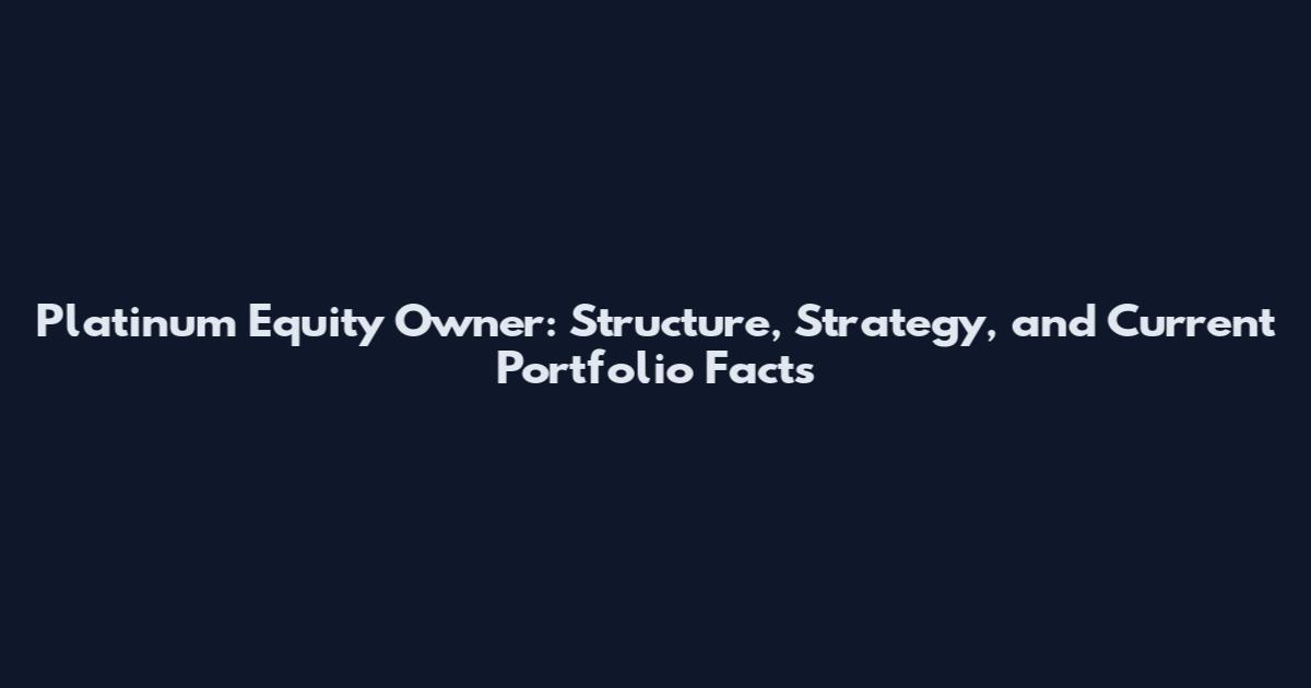 Platinum Equity Owner: Structure, Strategy, and Current Portfolio Facts