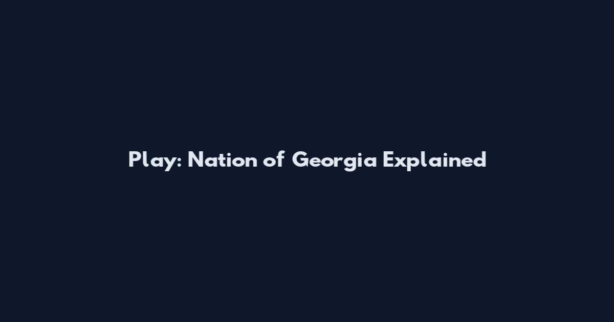 Play: Nation of Georgia Explained