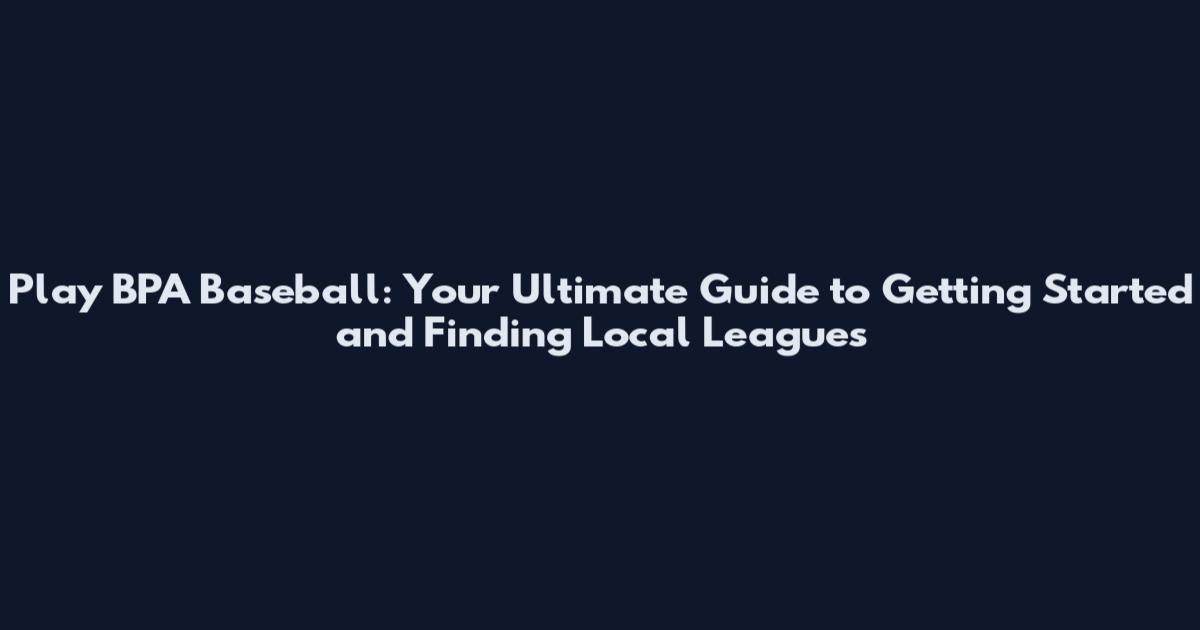 Play BPA Baseball: Your Ultimate Guide to Getting Started and Finding Local Leagues