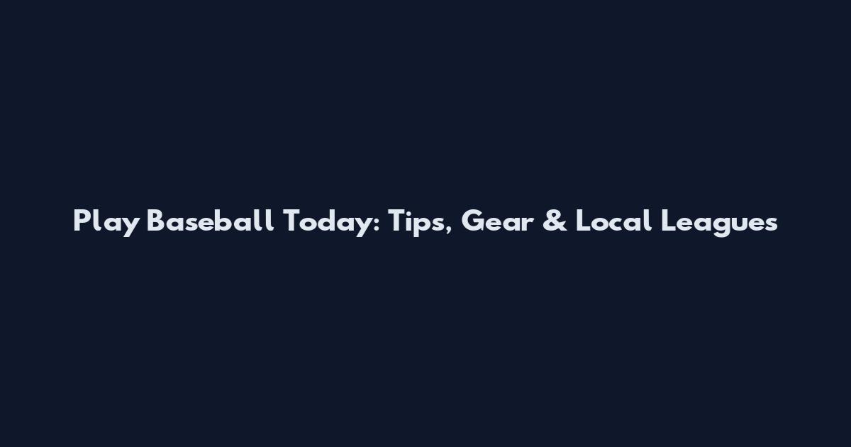 Play Baseball Today: Tips, Gear & Local Leagues