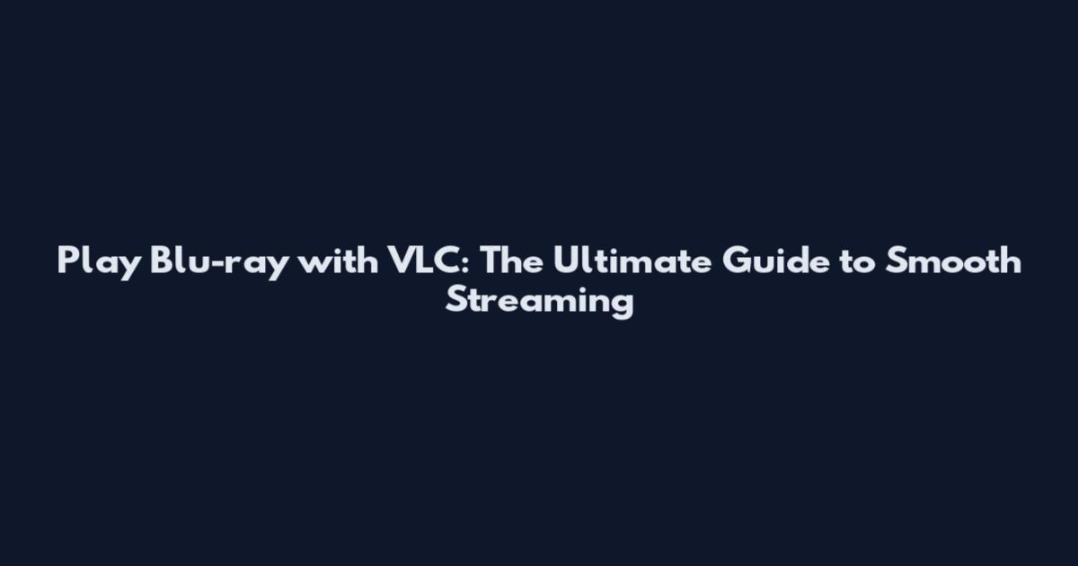 Play Blu-ray with VLC: The Ultimate Guide to Smooth Streaming