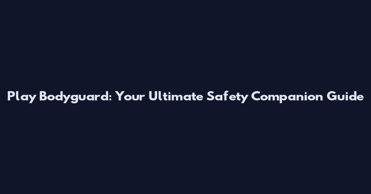 Play Bodyguard: Your Ultimate Safety Companion Guide