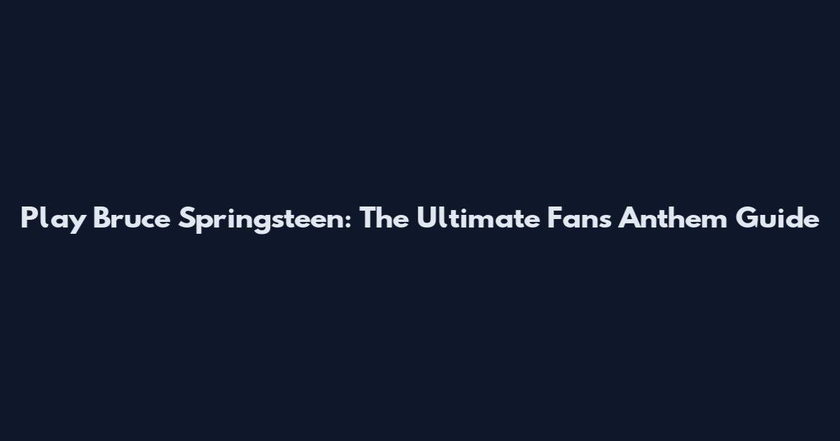 Play Bruce Springsteen: The Ultimate Fan's Anthem Guide