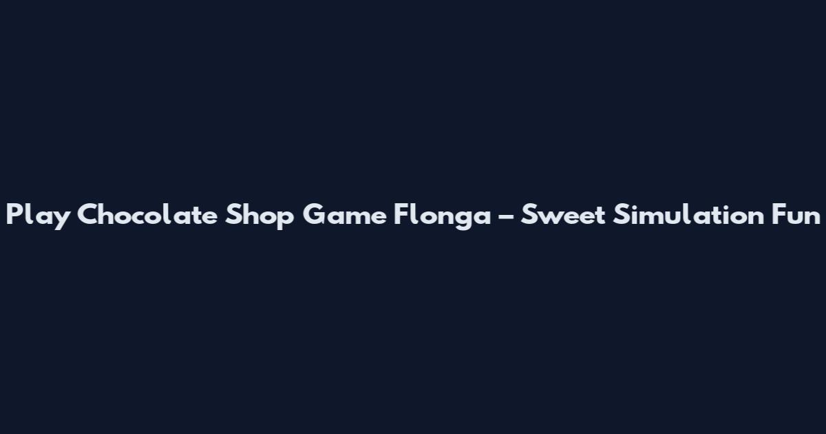 Play Chocolate Shop Game Flonga – Sweet Simulation Fun