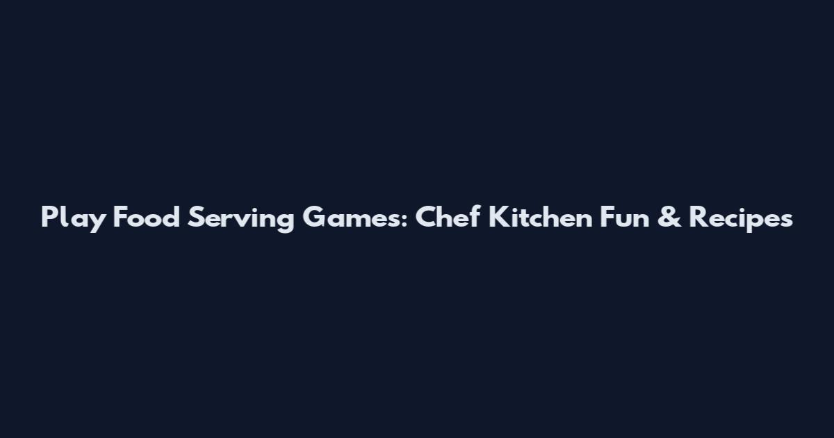 Play Food Serving Games: Chef Kitchen Fun & Recipes