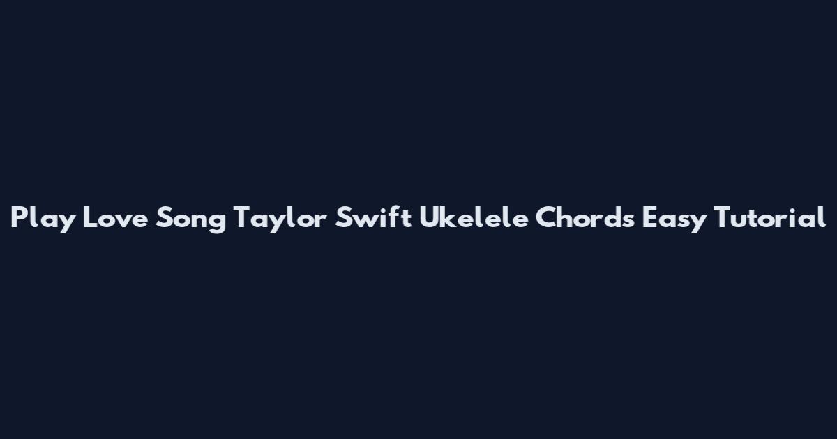 Play Love Song Taylor Swift Ukelele Chords Easy Tutorial