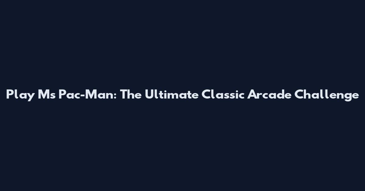 Play Ms Pac-Man: The Ultimate Classic Arcade Challenge