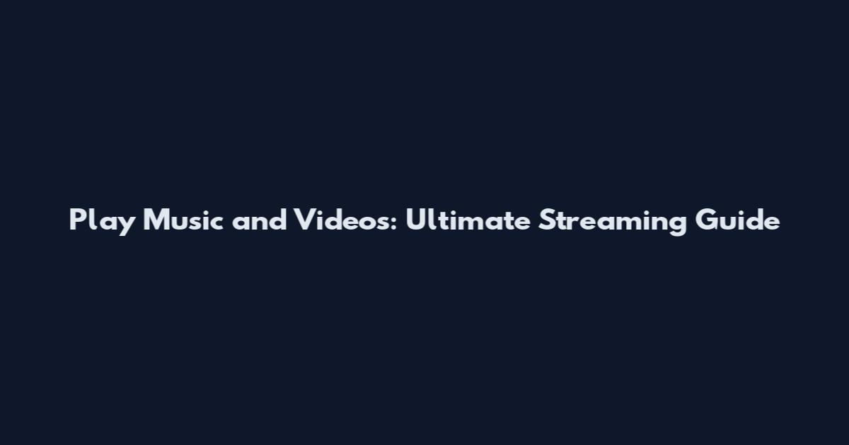 Play Music and Videos: Ultimate Streaming Guide