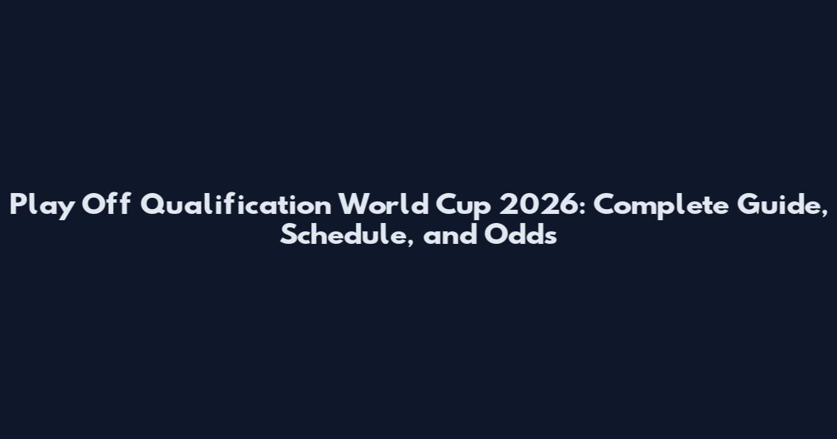 Play Off Qualification World Cup 2026: Complete Guide, Schedule, and Odds