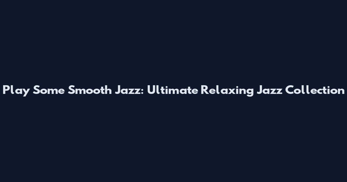 Play Some Smooth Jazz: Ultimate Relaxing Jazz Collection