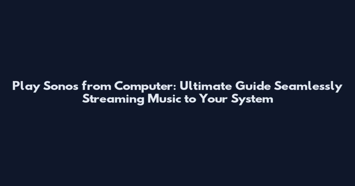Play Sonos from Computer: Ultimate Guide Seamlessly Streaming Music to Your System