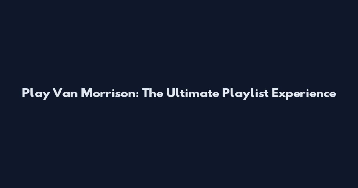 Play Van Morrison: The Ultimate Playlist Experience