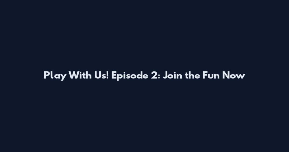 Play With Us! Episode 2: Join the Fun Now