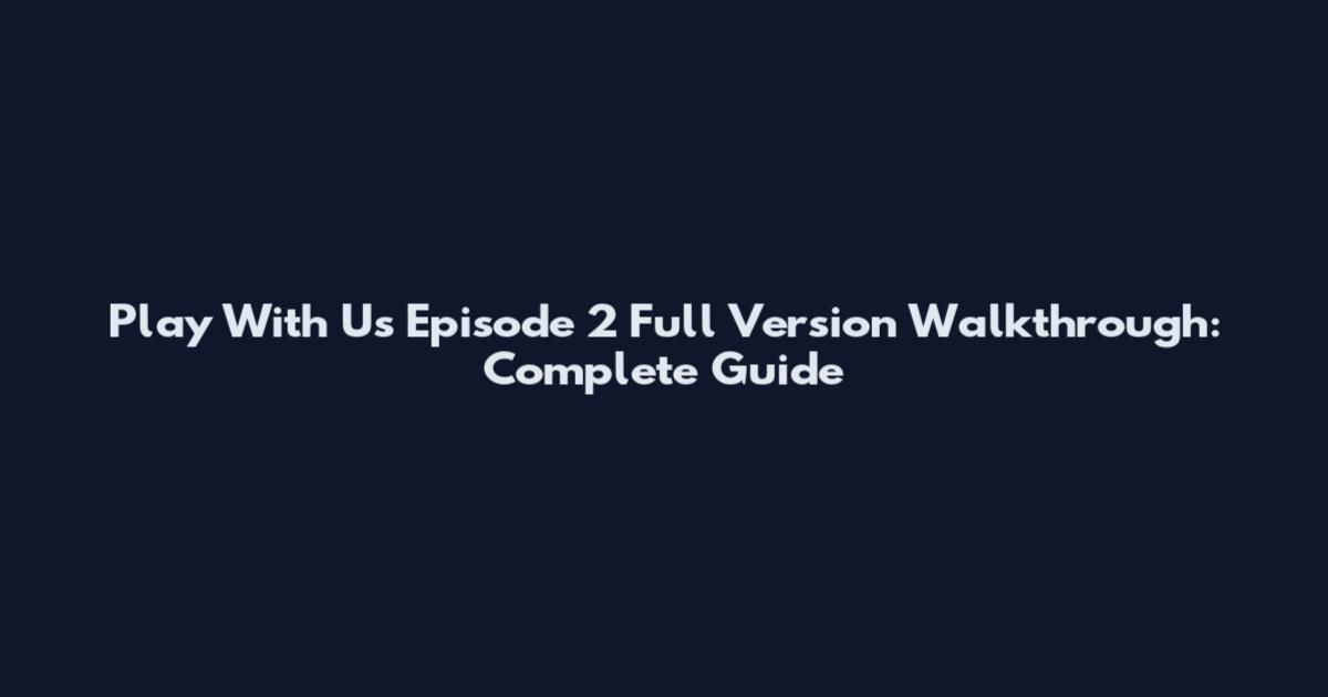 Play With Us Episode 2 Full Version Walkthrough: Complete Guide