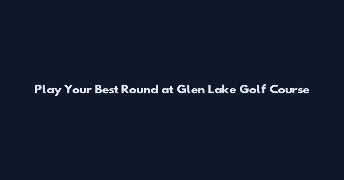 Play Your Best Round at Glen Lake Golf Course