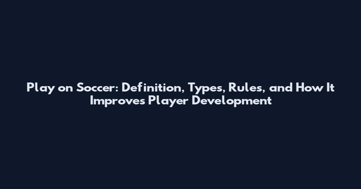 Play on Soccer: Definition, Types, Rules, and How It Improves Player Development