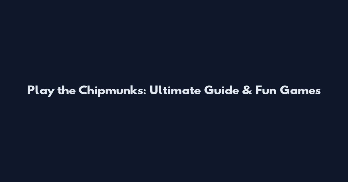 Play the Chipmunks: Ultimate Guide & Fun Games
