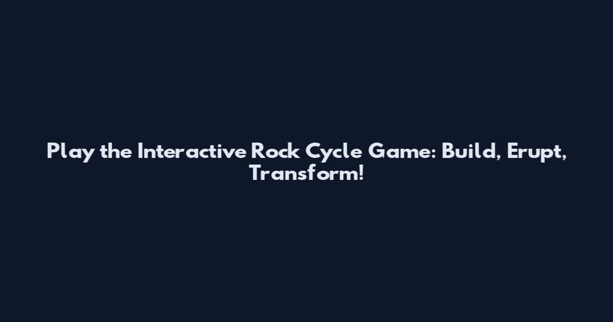 Play the Interactive Rock Cycle Game: Build, Erupt, Transform!