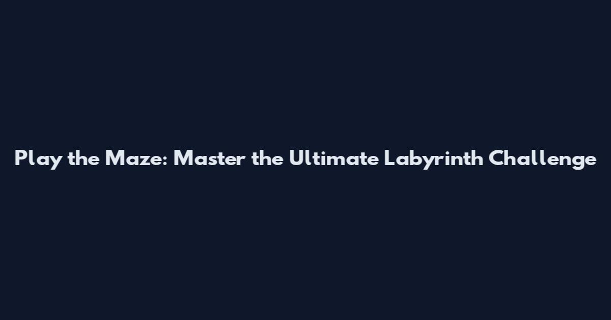 Play the Maze: Master the Ultimate Labyrinth Challenge