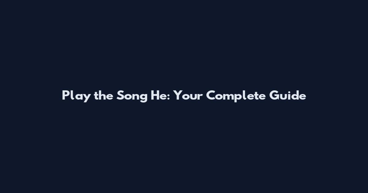 Play the Song He: Your Complete Guide