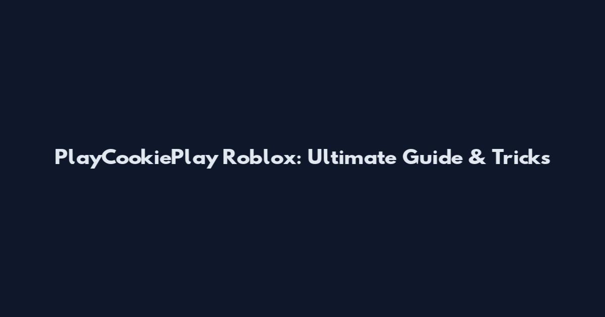 PlayCookiePlay Roblox: Ultimate Guide & Tricks