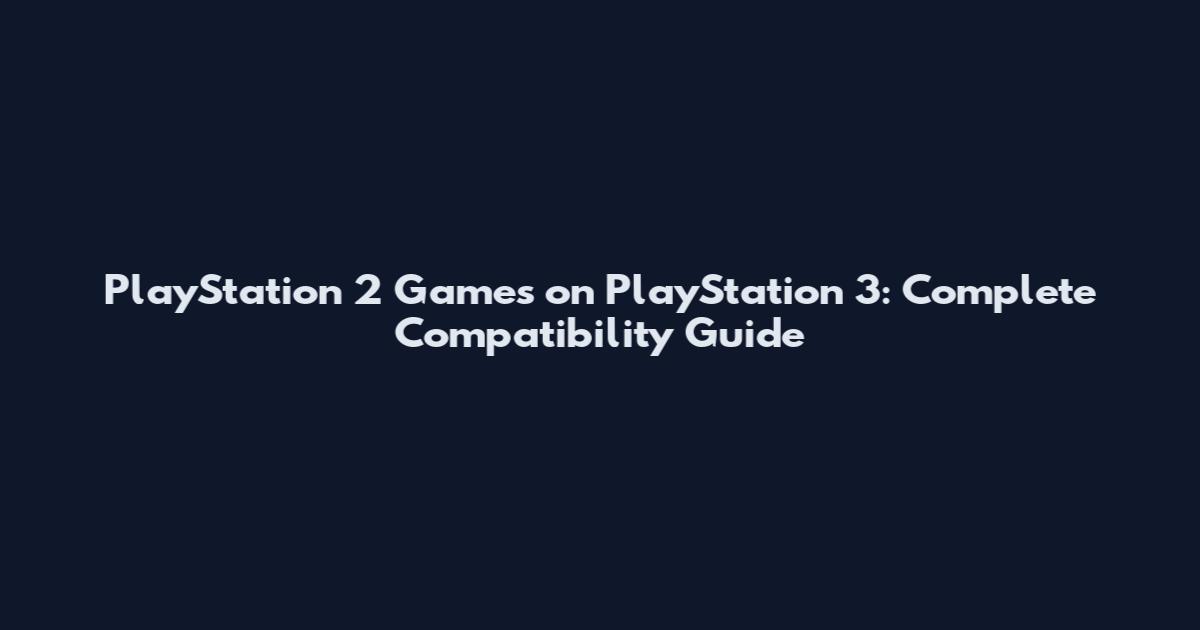 PlayStation 2 Games on PlayStation 3: Complete Compatibility Guide