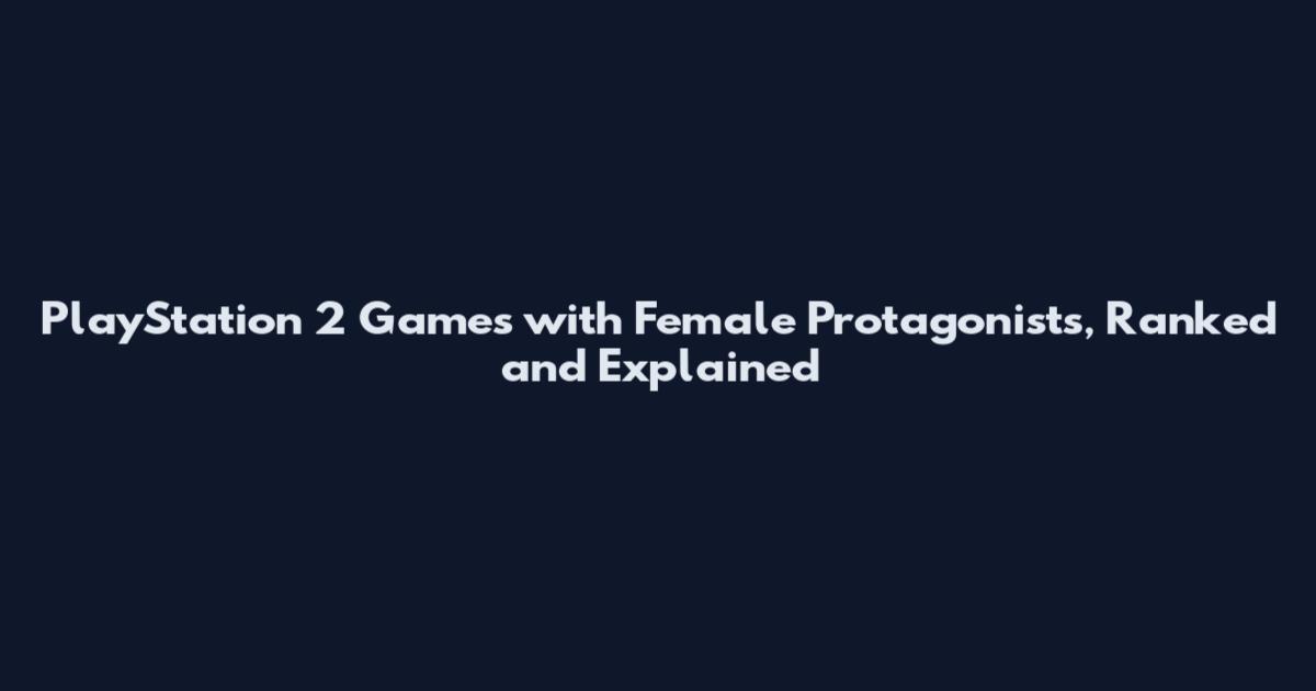 PlayStation 2 Games with Female Protagonists, Ranked and Explained