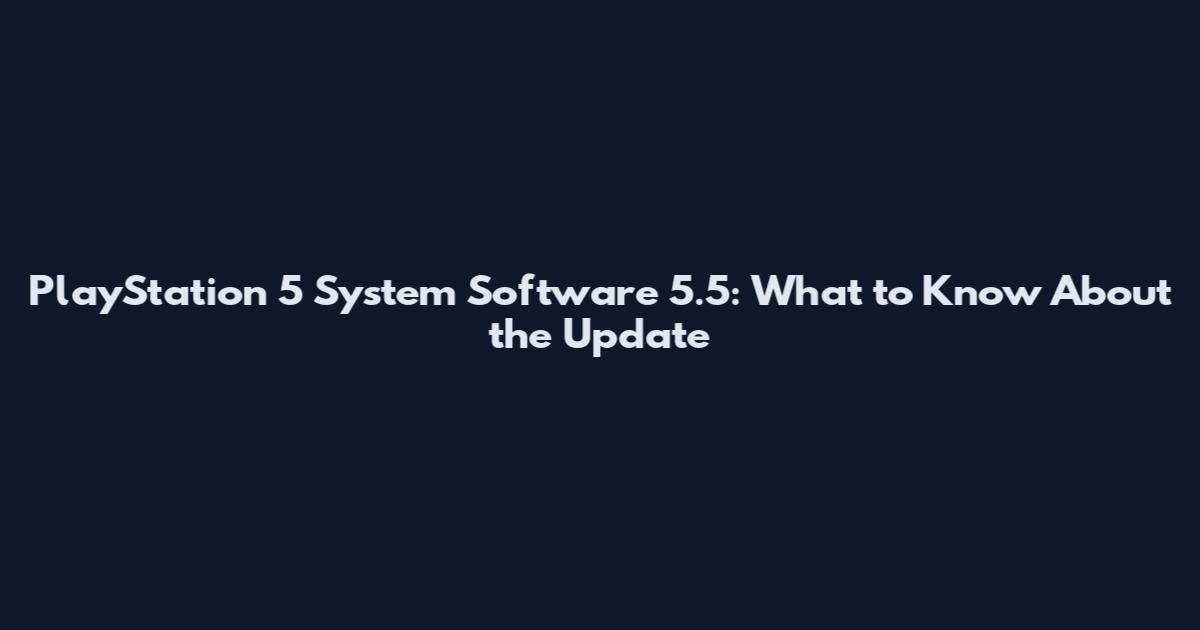 PlayStation 5 System Software 5.5: What to Know About the Update