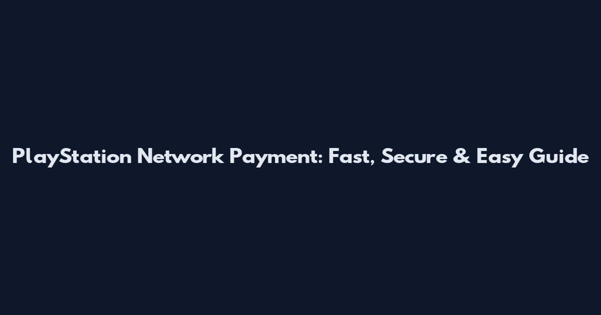 PlayStation Network Payment: Fast, Secure & Easy Guide